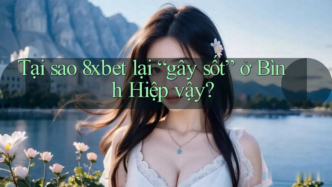 Tại sao 8xbet lại “gây sốt” ở Bình Hiệp vậy? Tại sao 8xbet lại “gây sốt” ở Bình Hiệp vậy?