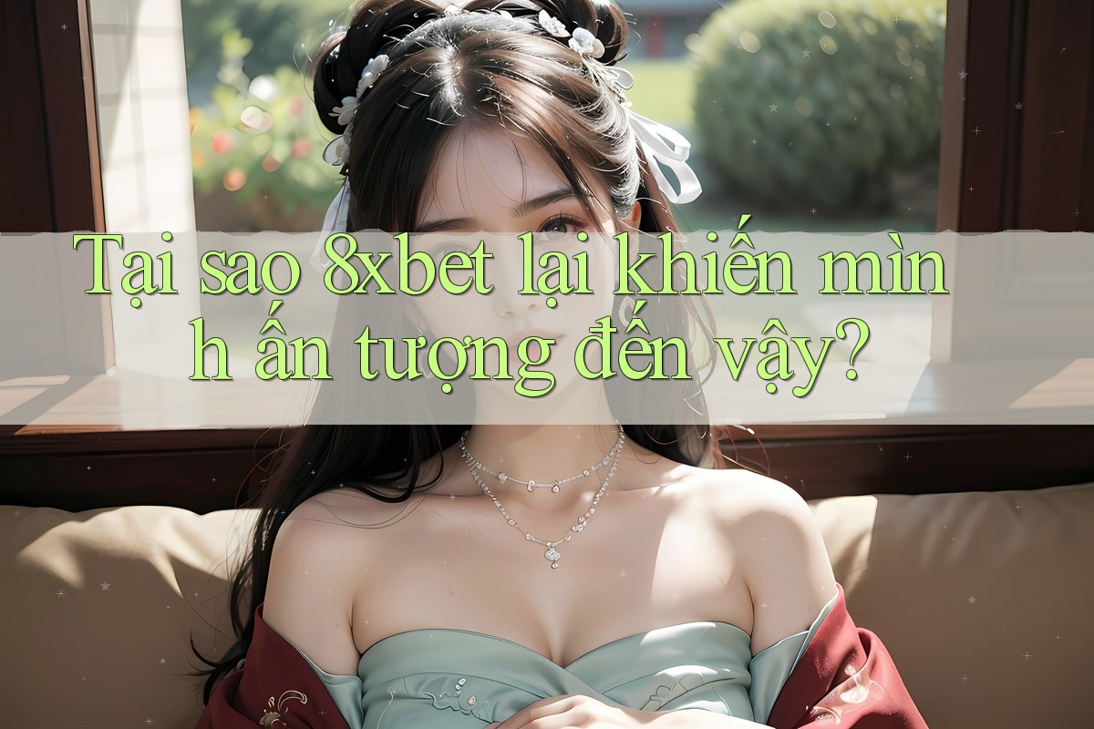 Tại sao 8xbet lại khiến mình ấn tượng đến vậy? Tại sao 8xbet lại khiến mình ấn tượng đến vậy?