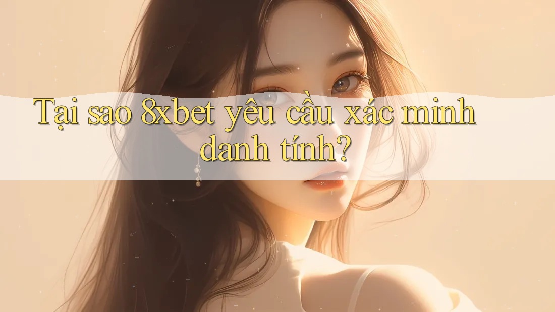 Tại sao 8xbet yêu cầu xác minh danh tính? Tại sao 8xbet yêu cầu xác minh danh tính?