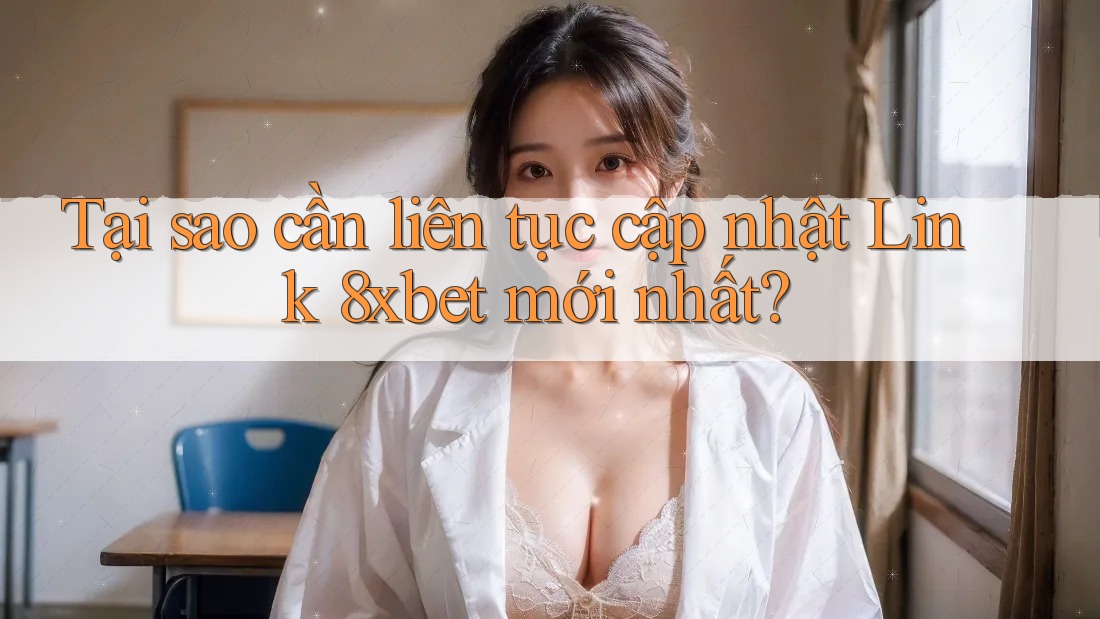 Tại sao cần liên tục cập nhật Link 8xbet mới nhất? Tại sao cần liên tục cập nhật Link 8xbet mới nhất?