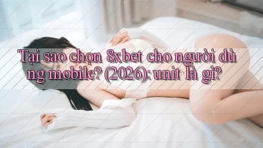 Tại sao chọn 8xbet cho người dùng mobile (2026) unit là gì