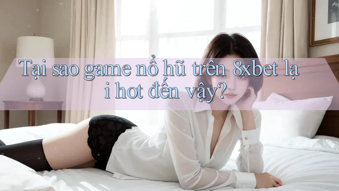 Tại sao game nổ hũ trên 8xbet lại hot đến vậy? Tại sao game nổ hũ trên 8xbet lại hot đến vậy?