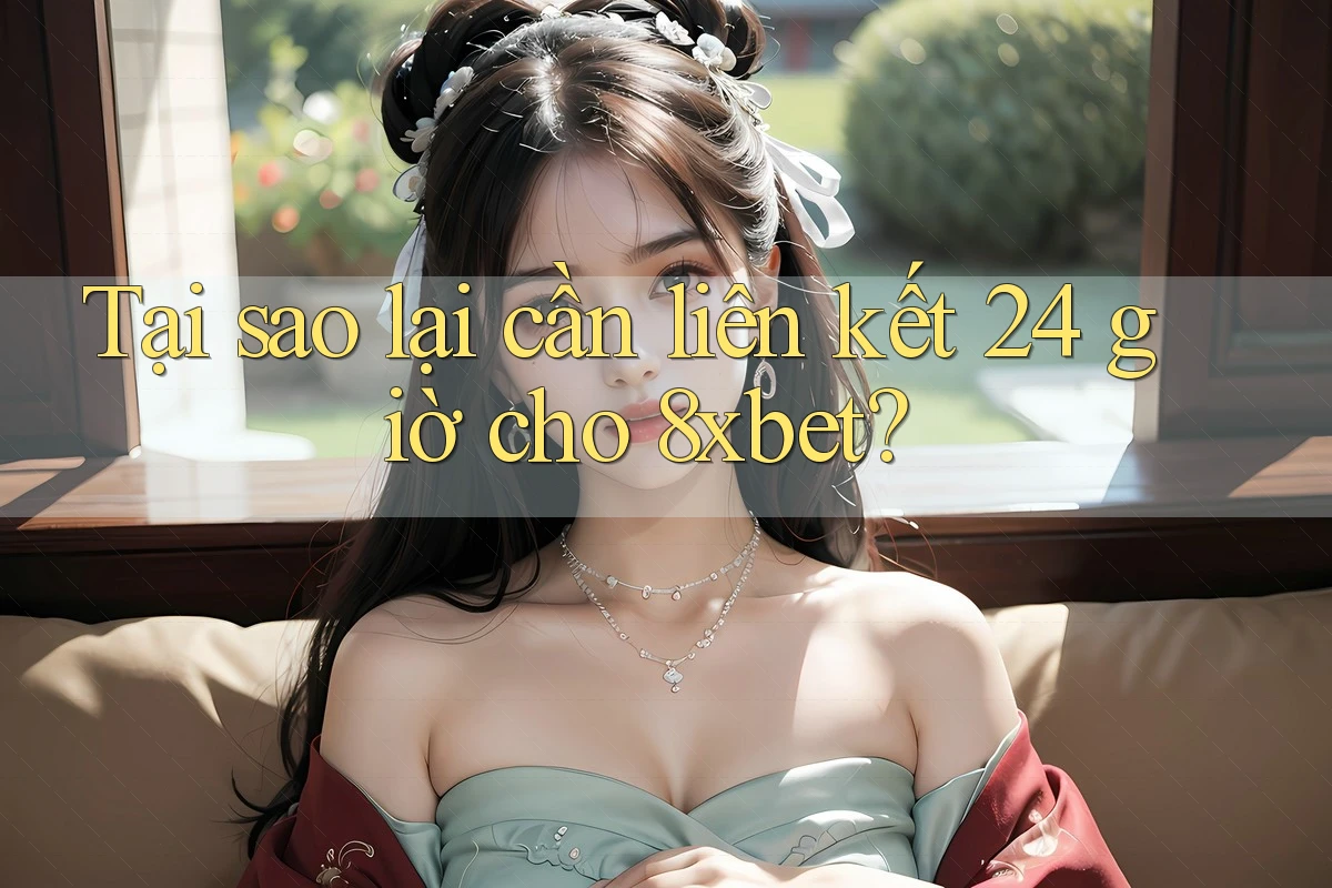 Tại sao lại cần liên kết 24 giờ cho 8xbet?