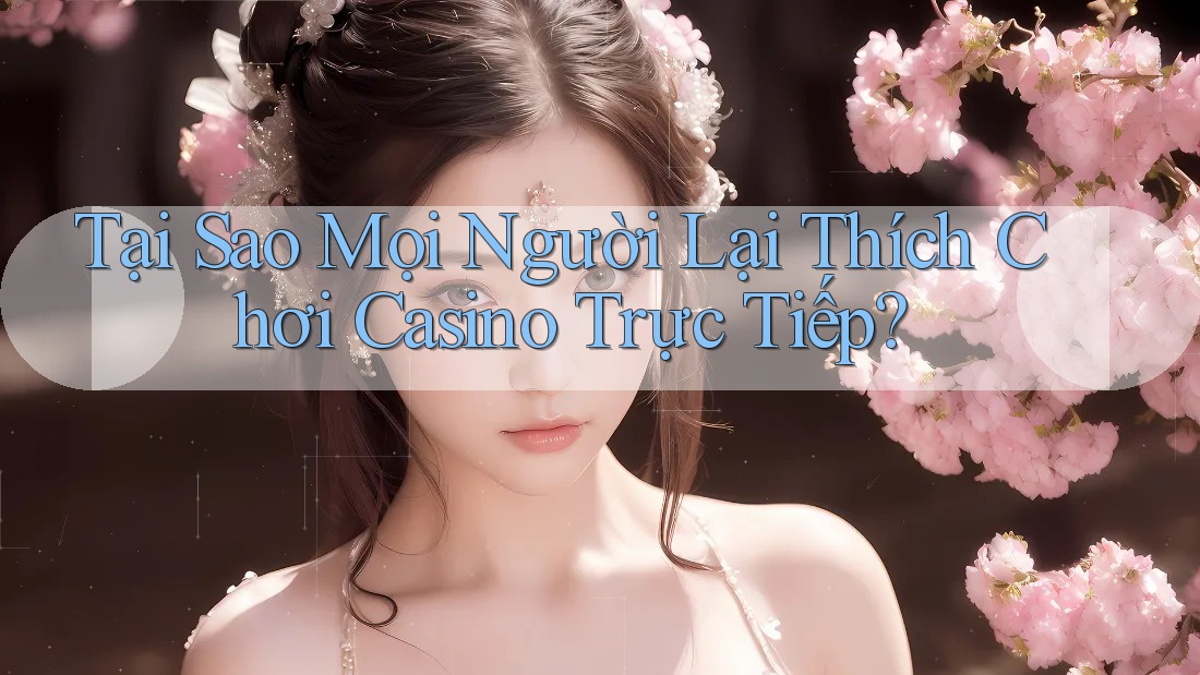 Tại Sao Mọi Người Lại Thích Chơi Casino Trực Tiếp? Tại Sao Mọi Người Lại Thích Chơi Casino Trực Tiếp?