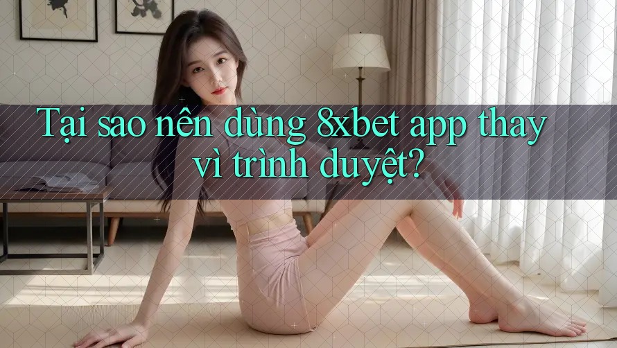 Tại sao nên dùng 8xbet app thay vì trình duyệt? Tại sao nên dùng 8xbet app thay vì trình duyệt?