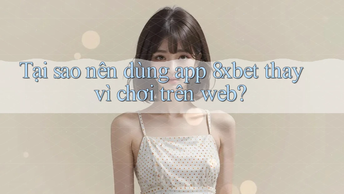 Tại sao nên dùng app 8xbet thay vì chơi trên web? Tại sao nên dùng app 8xbet thay vì chơi trên web?