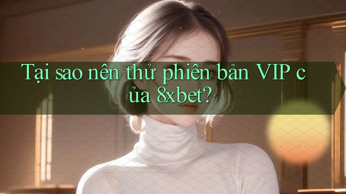 Tại sao nên thử phiên bản VIP của 8xbet? Tại sao nên thử phiên bản VIP của 8xbet?