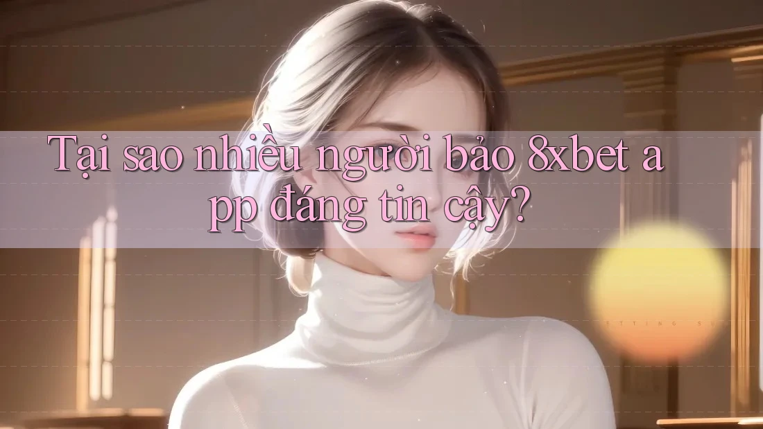 Tại sao nhiều người bảo 8xbet app đáng tin cậy? Tại sao nhiều người bảo 8xbet app đáng tin cậy?