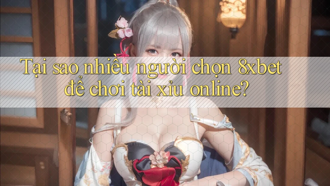 Tại sao nhiều người chọn 8xbet để chơi tài xỉu online? Tại sao nhiều người chọn 8xbet để chơi tài xỉu online?