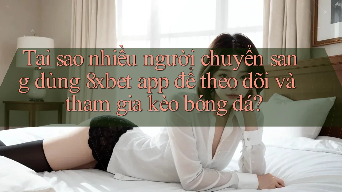 Tại sao nhiều người chuyển sang dùng 8xbet app để theo dõi và tham gia kèo bóng đá? Tại sao nhiều người chuyển sang dùng 8xbet app để theo dõi và tham gia kèo bóng đá?