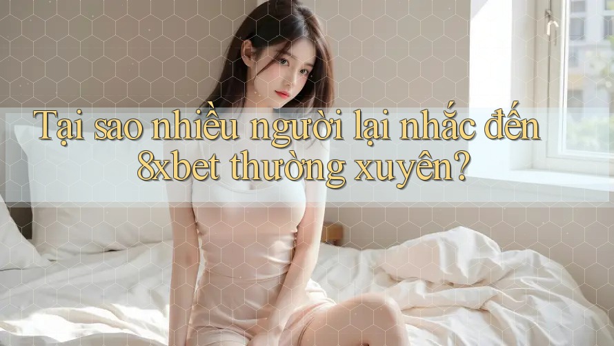 Tại sao nhiều người lại nhắc đến 8xbet thường xuyên? Tại sao nhiều người lại nhắc đến 8xbet thường xuyên?