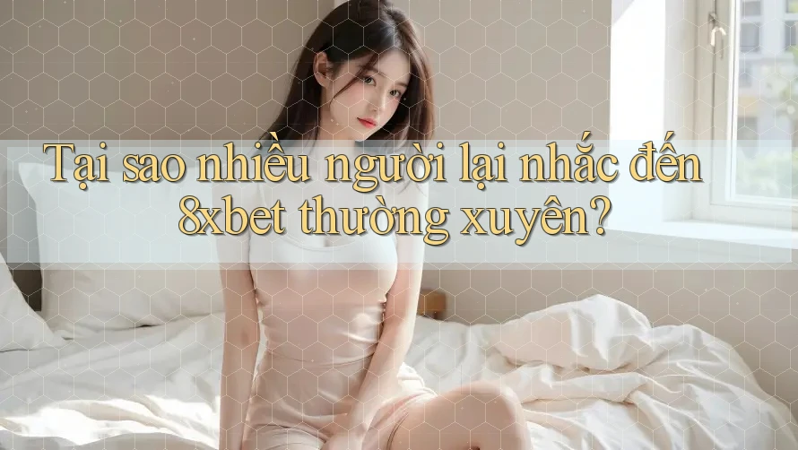 Tại sao nhiều người lại nhắc đến 8xbet thường xuyên? Tại sao nhiều người lại nhắc đến 8xbet thường xuyên?