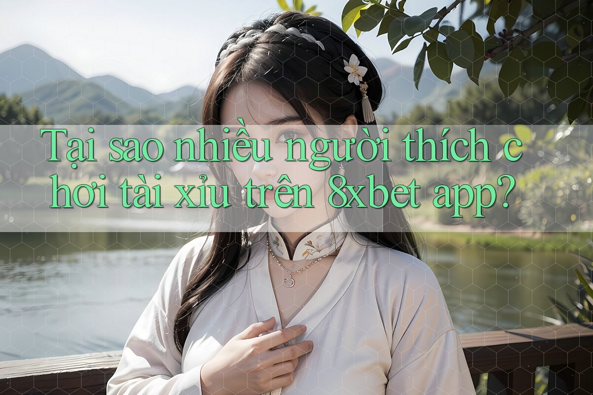 Tại sao nhiều người thích chơi tài xỉu trên 8xbet app? Tại sao nhiều người thích chơi tài xỉu trên 8xbet app?