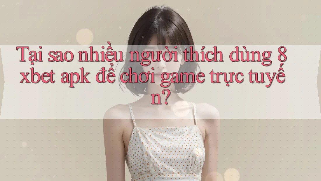 Tại sao nhiều người thích dùng 8xbet apk để chơi game trực tuyến? Tại sao nhiều người thích dùng 8xbet apk để chơi game trực tuyến?
