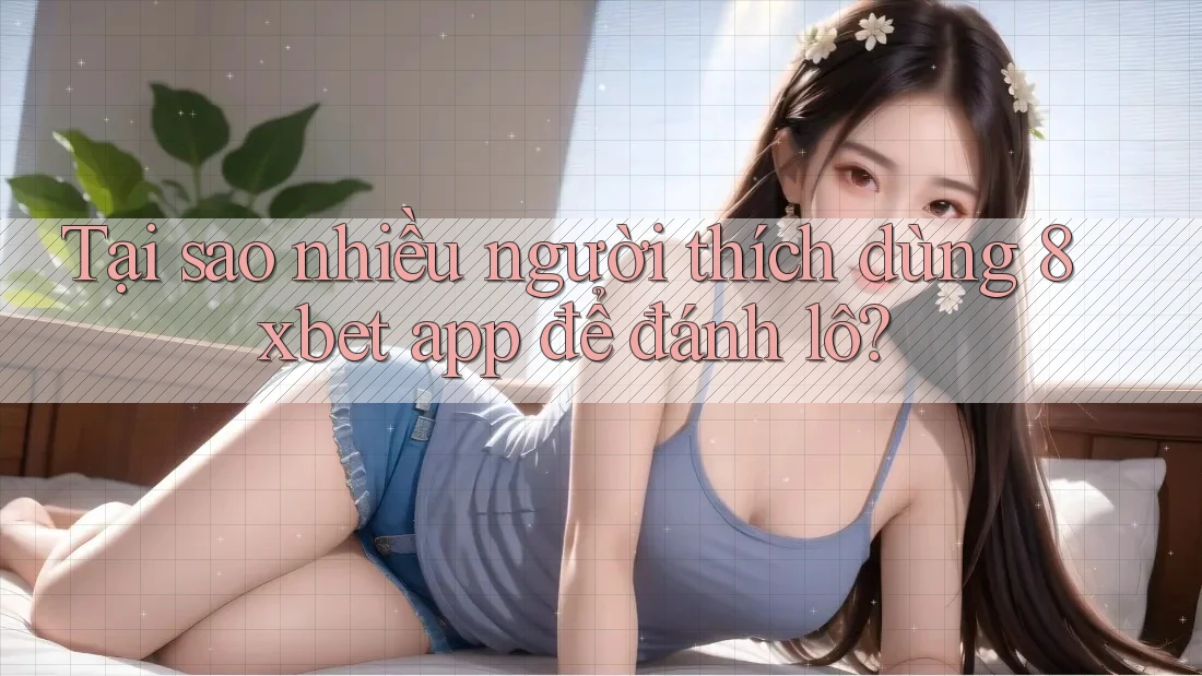 Tại sao nhiều người thích dùng 8xbet app để đánh lô? Tại sao nhiều người thích dùng 8xbet app để đánh lô?