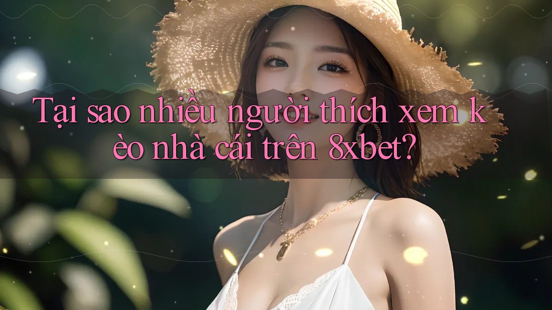 Tại sao nhiều người thích xem kèo nhà cái trên 8xbet?
