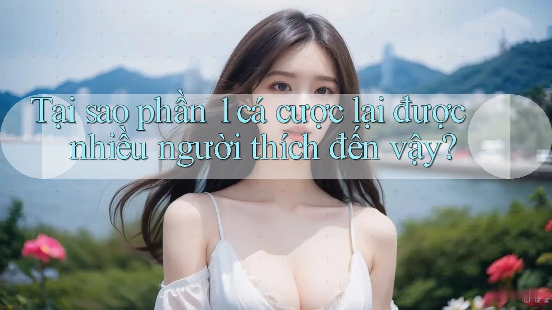 Tại sao phần 1 cá cược lại được nhiều người thích đến vậy?