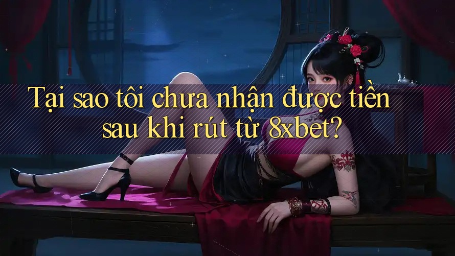 Tại sao tôi chưa nhận được tiền sau khi rút từ 8xbet? Tại sao tôi chưa nhận được tiền sau khi rút từ 8xbet?