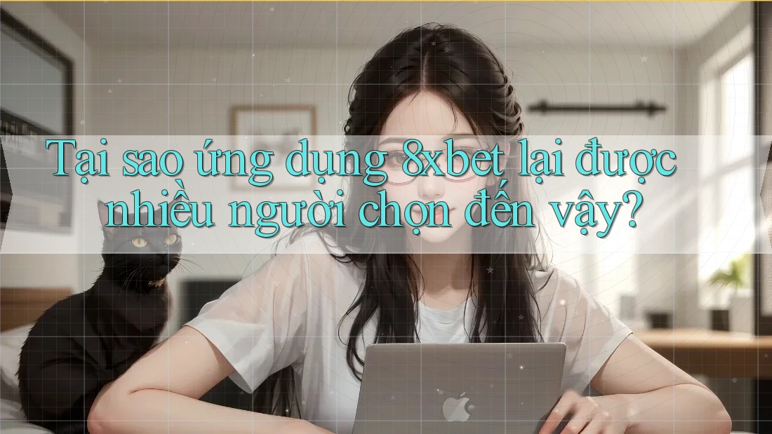 Tại sao ứng dụng 8xbet lại được nhiều người chọn đến vậy?