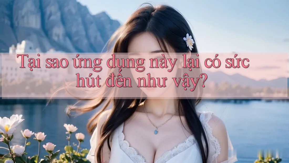 Tại sao ứng dụng này lại có sức hút đến như vậy? Tại sao ứng dụng này lại có sức hút đến như vậy?