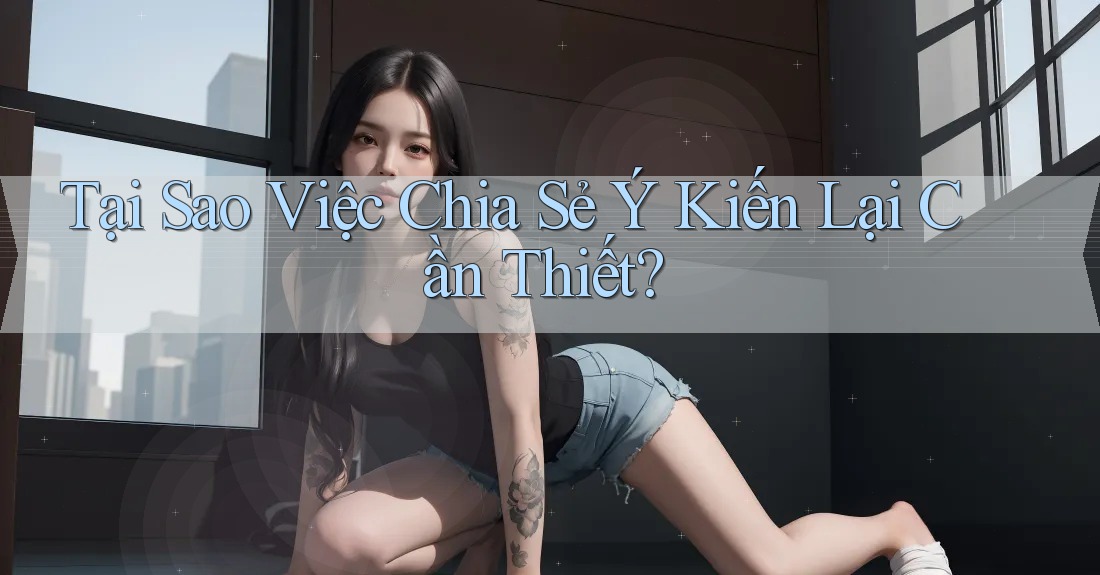 Tại Sao Việc Chia Sẻ Ý Kiến Lại Cần Thiết?
