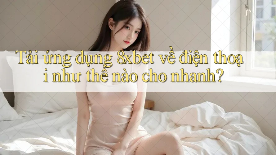 Tải ứng dụng 8xbet về điện thoại như thế nào cho nhanh? Tải ứng dụng 8xbet về điện thoại như thế nào cho nhanh?