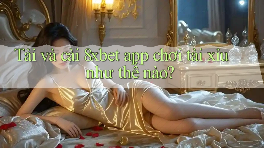 Tải và cài 8xbet app chơi tài xỉu như thế nào? Tải và cài 8xbet app chơi tài xỉu như thế nào?