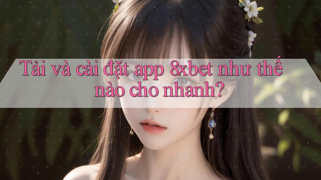 Tải và cài đặt app 8xbet như thế nào cho nhanh? Tải và cài đặt app 8xbet như thế nào cho nhanh?
