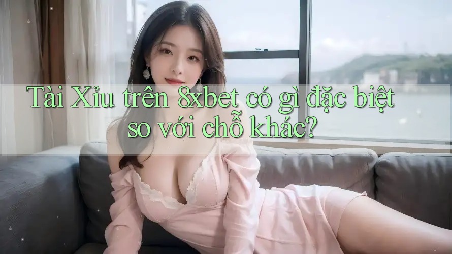 Tài Xỉu trên 8xbet có gì đặc biệt so với chỗ khác? Tài Xỉu trên 8xbet có gì đặc biệt so với chỗ khác?