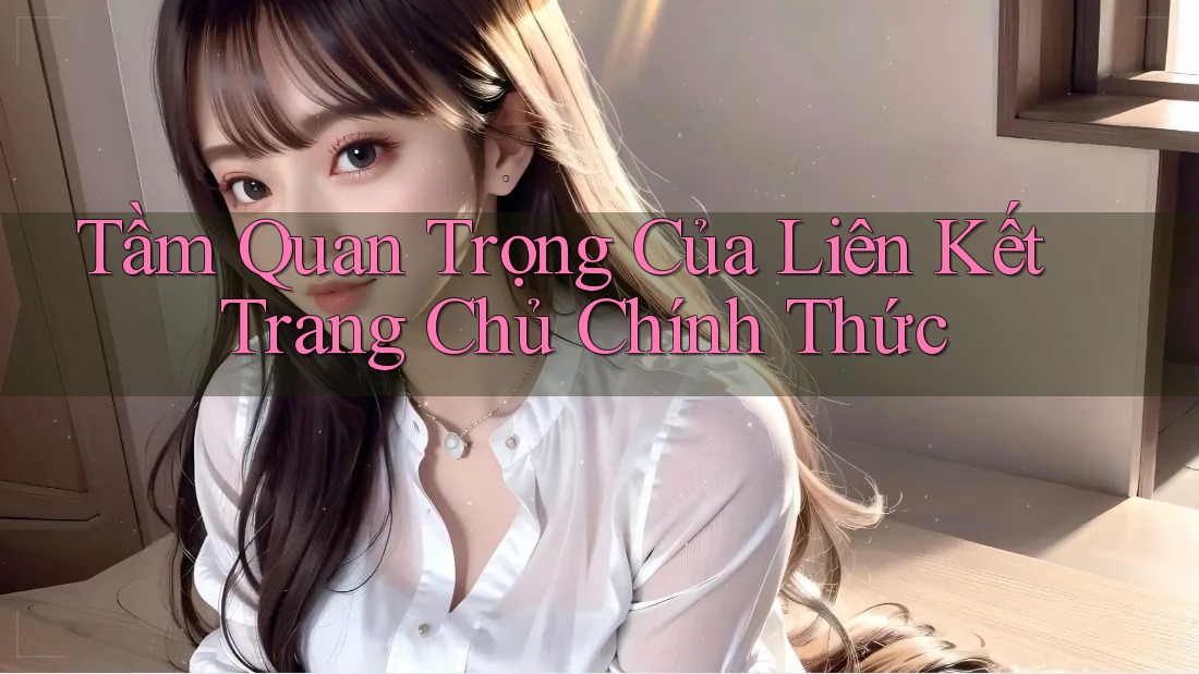 Tầm Quan Trọng Của Liên Kết Trang Chủ Chính Thức Tầm Quan Trọng Của Liên Kết Trang Chủ Chính Thức