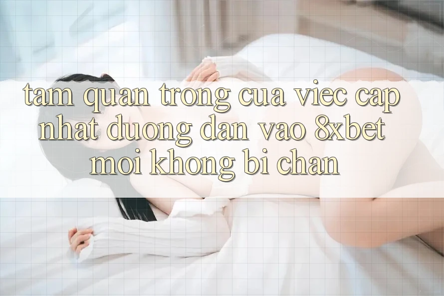 Tầm Quan Trọng Của Việc Cập Nhật Đường dẫn Vào 8xbet Mới Không Bị Chặn Tầm Quan Trọng Của Việc Cập Nhật Đường dẫn Vào 8xbet Mới Không Bị Chặn