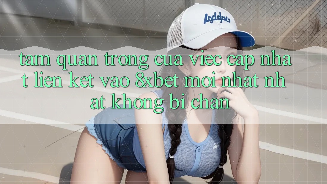 Tầm Quan Trọng Của Việc Cập Nhật Liên kết Vào 8xbet Mới nhất Nhất Không Bị Chặn Tầm Quan Trọng Của Việc Cập Nhật Liên kết Vào 8xbet Mới nhất Nhất Không Bị Chặn