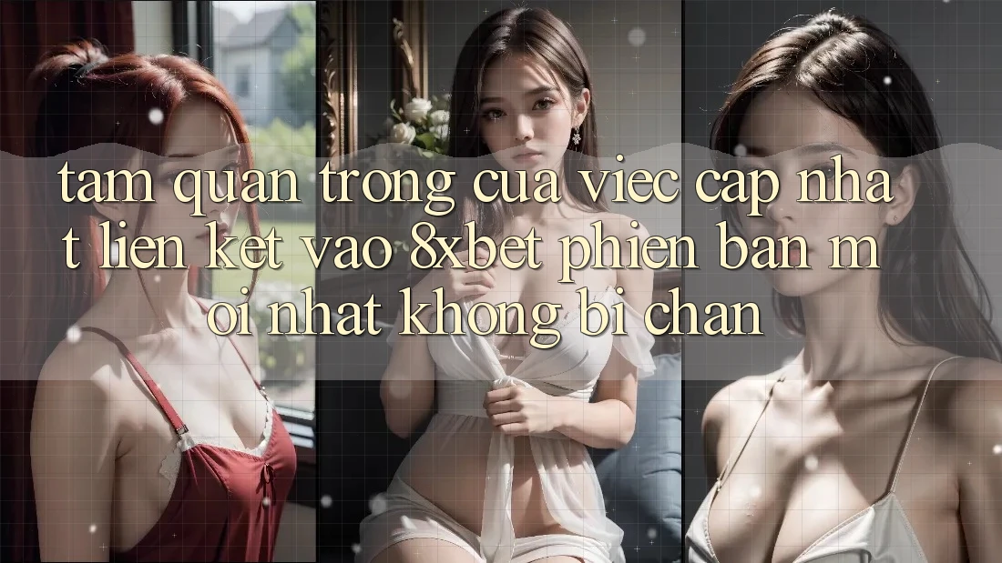 Tầm Quan Trọng Của Việc Cập Nhật Liên kết Vào 8xbet Phiên bản mới Nhất Không Bị Chặn Tầm Quan Trọng Của Việc Cập Nhật Liên kết Vào 8xbet Phiên bản mới Nhất Không Bị Chặn