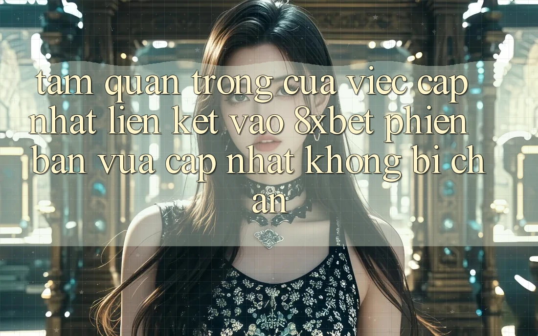 Tầm Quan Trọng Của Việc Cập Nhật Liên kết Vào 8xbet Phiên bản vừa cập nhật Không Bị Chặn Tầm Quan Trọng Của Việc Cập Nhật Liên kết Vào 8xbet Phiên bản vừa cập nhật Không Bị Chặn