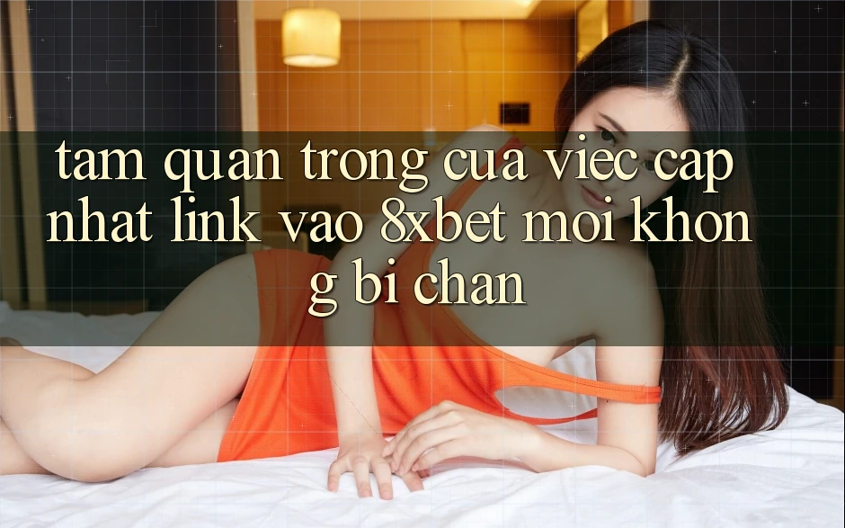 Tầm Quan Trọng Của Việc Cập Nhật Link Vào 8xbet Mới Không Bị Chặn Tầm Quan Trọng Của Việc Cập Nhật Link Vào 8xbet Mới Không Bị Chặn