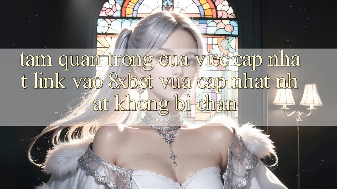 Tầm Quan Trọng Của Việc Cập Nhật Link Vào 8xbet Vừa cập nhật Nhất Không Bị Chặn Tầm Quan Trọng Của Việc Cập Nhật Link Vào 8xbet Vừa cập nhật Nhất Không Bị Chặn