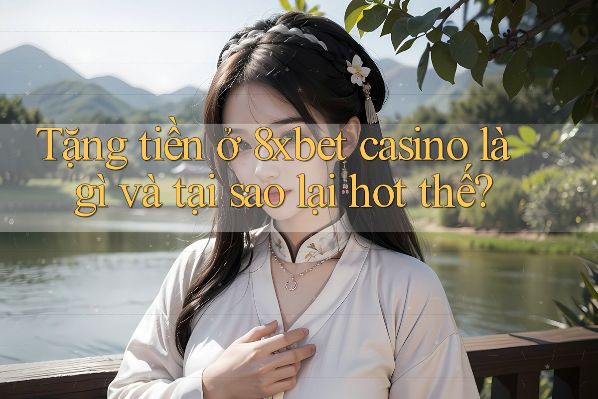 Tặng tiền ở 8xbet casino là gì và tại sao lại hot thế? Tặng tiền ở 8xbet casino là gì và tại sao lại hot thế?
