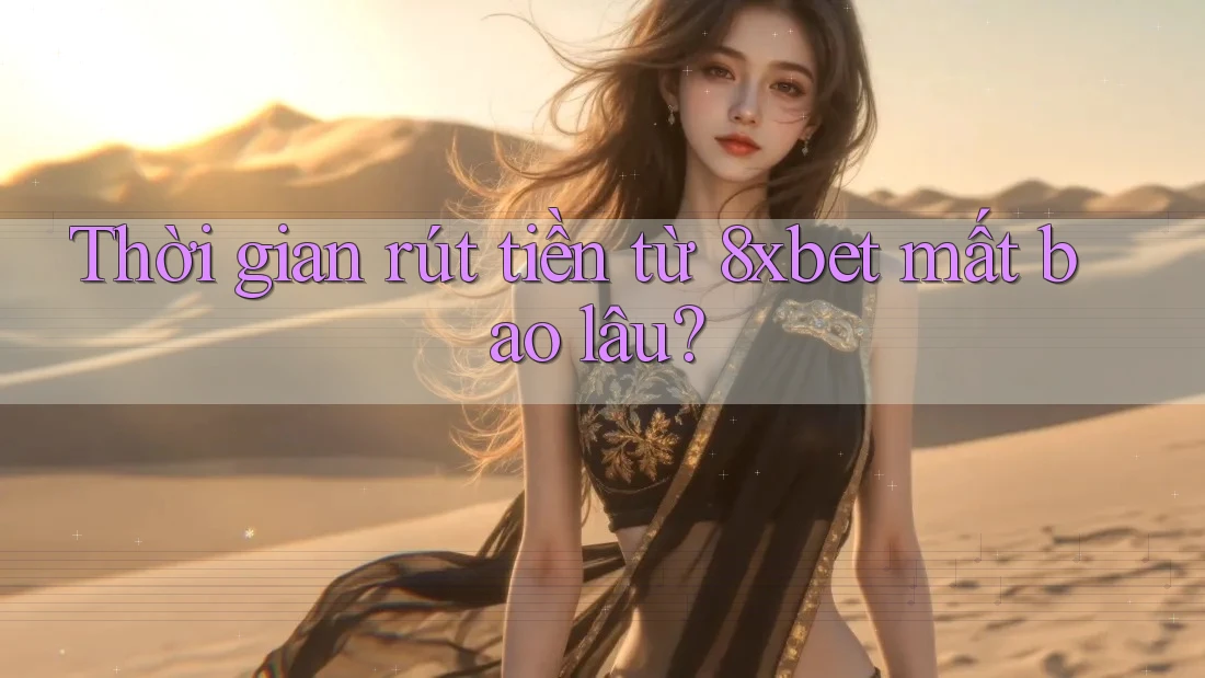 Thời gian rút tiền từ 8xbet mất bao lâu? Thời gian rút tiền từ 8xbet mất bao lâu?