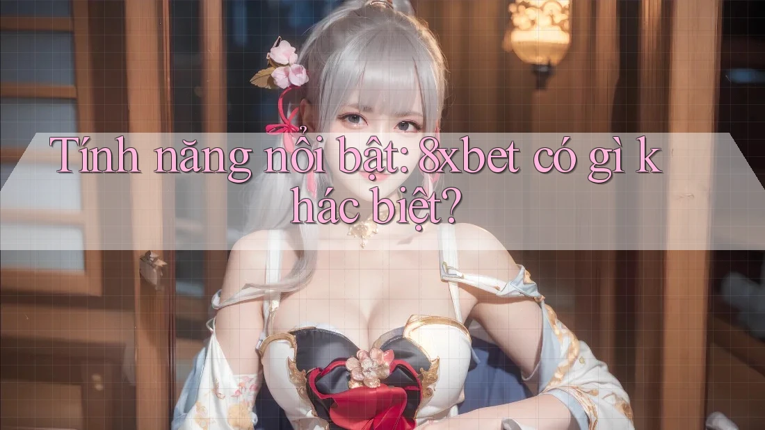 Tính năng nổi bật: 8xbet có gì khác biệt? Tính năng nổi bật: 8xbet có gì khác biệt?