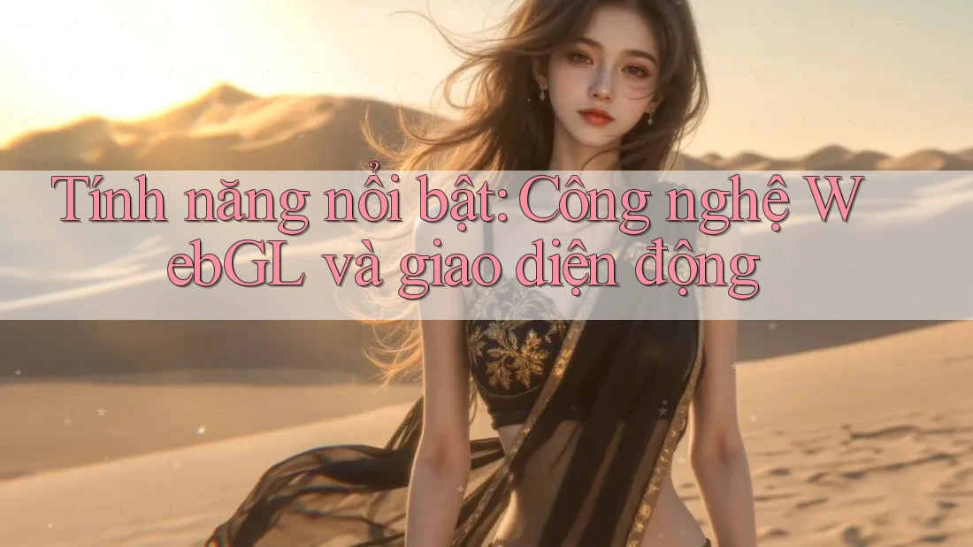Tính năng nổi bật: Công nghệ WebGL và giao diện động Tính năng nổi bật: Công nghệ WebGL và giao diện động