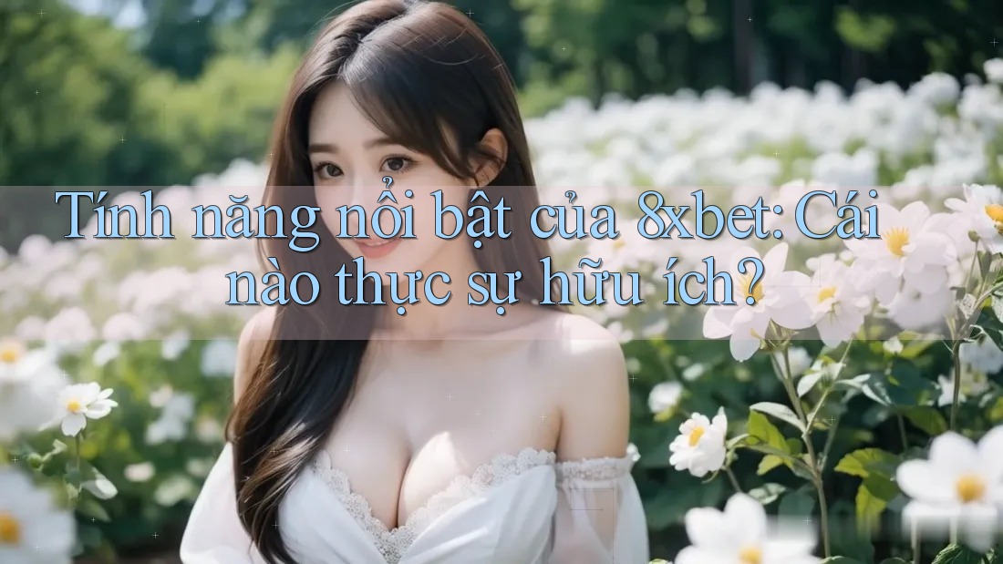 Tính năng nổi bật của 8xbet: Cái nào thực sự hữu ích? Tính năng nổi bật của 8xbet: Cái nào thực sự hữu ích?