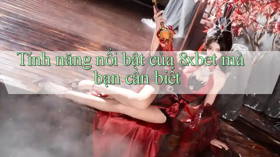 Tính năng nổi bật của 8xbet mà bạn cần biết