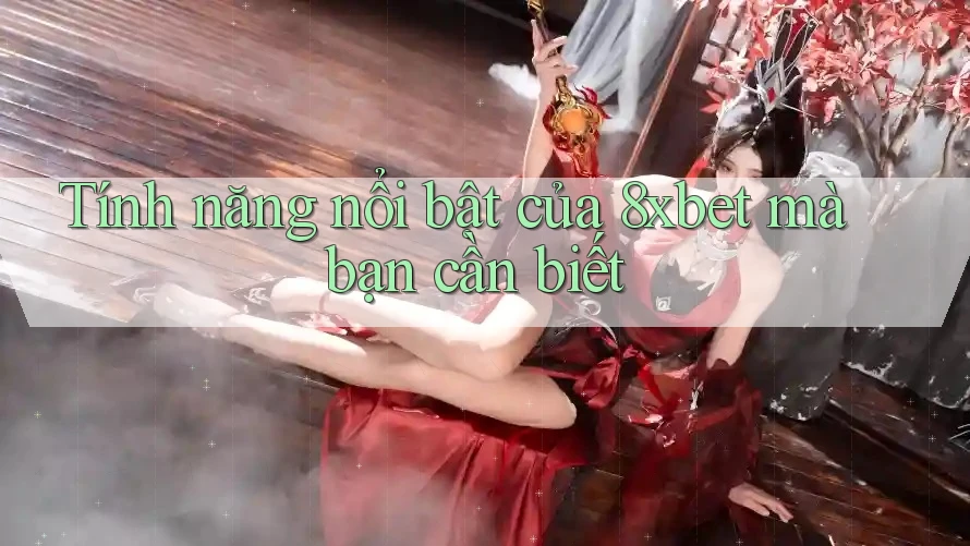 Tính năng nổi bật của 8xbet mà bạn cần biết Tính năng nổi bật của 8xbet mà bạn cần biết