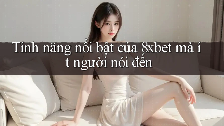 Tính năng nổi bật của 8xbet mà ít người nói đến Tính năng nổi bật của 8xbet mà ít người nói đến