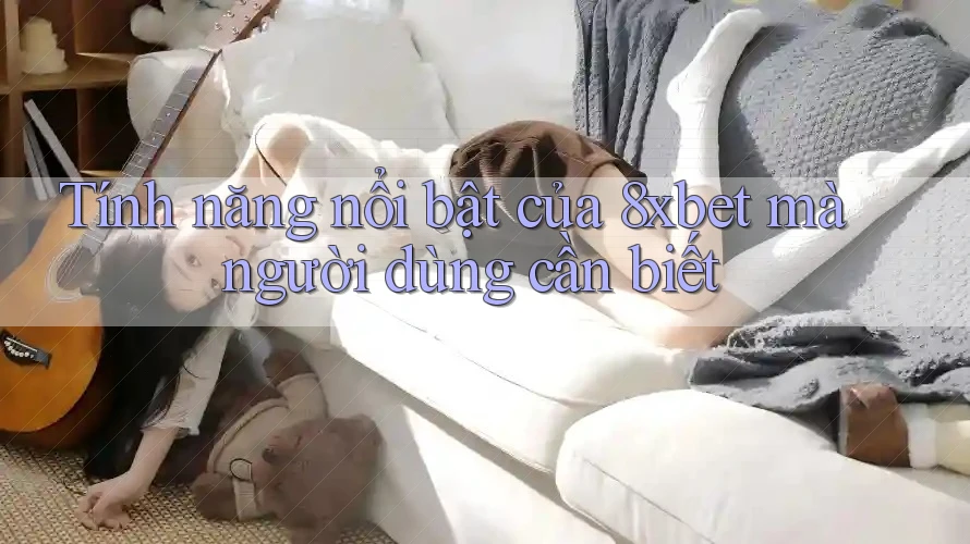 Tính năng nổi bật của 8xbet mà người dùng cần biết Tính năng nổi bật của 8xbet mà người dùng cần biết