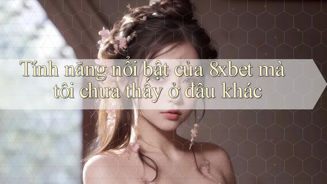 Tính năng nổi bật của 8xbet mà tôi chưa thấy ở đâu khác Tính năng nổi bật của 8xbet mà tôi chưa thấy ở đâu khác