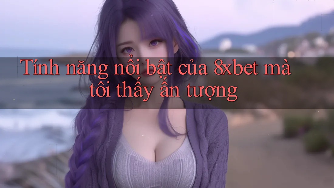Tính năng nổi bật của 8xbet mà tôi thấy ấn tượng Tính năng nổi bật của 8xbet mà tôi thấy ấn tượng