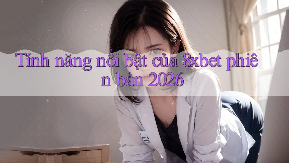 Tính năng nổi bật của 8xbet phiên bản 2026 Tính năng nổi bật của 8xbet phiên bản 2026