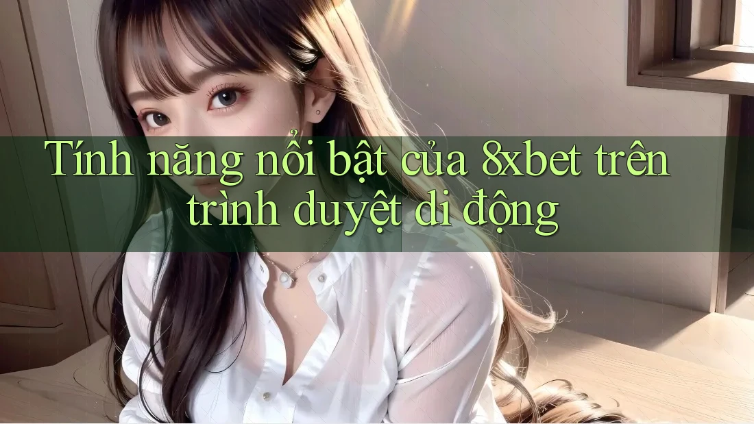 Tính năng nổi bật của 8xbet trên trình duyệt di động Tính năng nổi bật của 8xbet trên trình duyệt di động