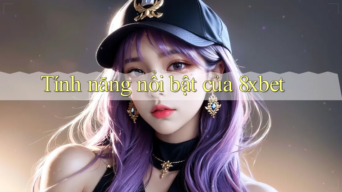 Tính năng nổi bật của 8xbet